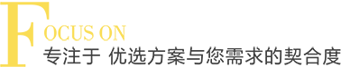 專(zhuān)注于 優(yōu)選方案與您需求的契合度